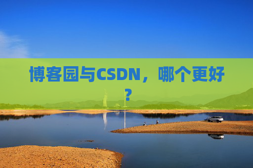博客园与CSDN，哪个更好？