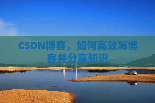 CSDN博客，如何高效写博客并分享知识