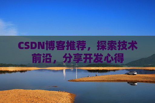 CSDN博客推荐，探索技术前沿，分享开发心得